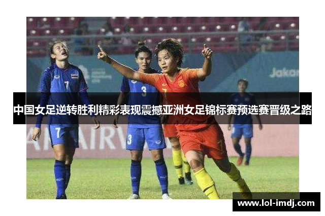 中国女足逆转胜利精彩表现震撼亚洲女足锦标赛预选赛晋级之路