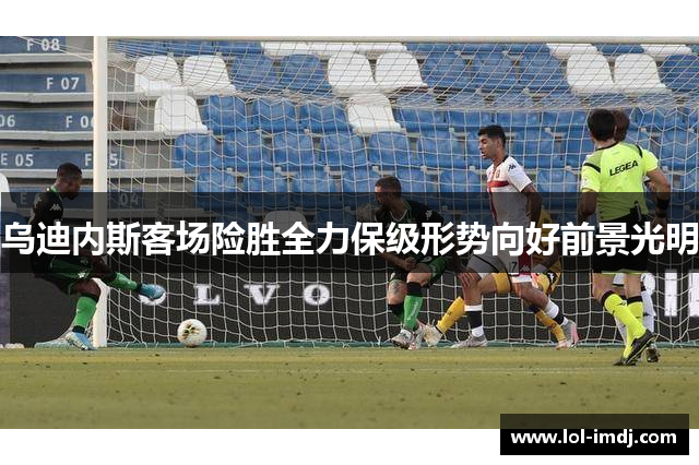 乌迪内斯客场险胜全力保级形势向好前景光明
