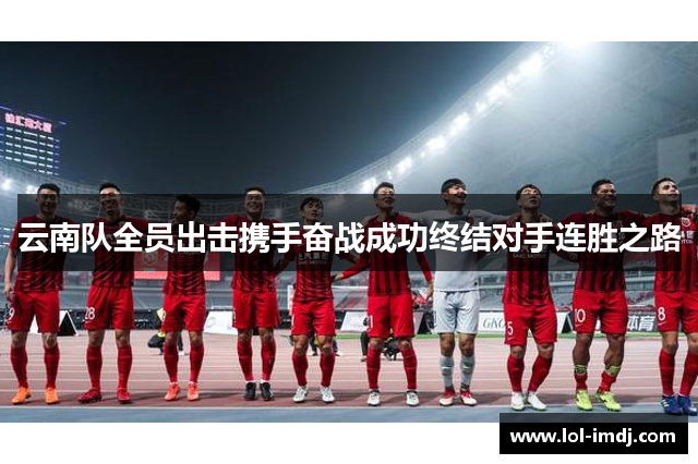 云南队全员出击携手奋战成功终结对手连胜之路