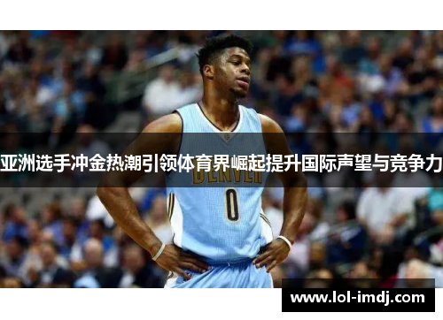亚洲选手冲金热潮引领体育界崛起提升国际声望与竞争力