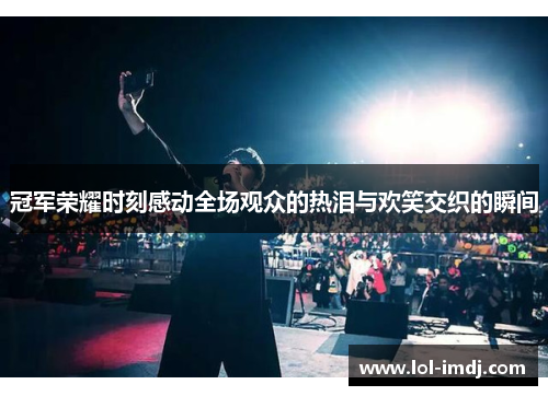 冠军荣耀时刻感动全场观众的热泪与欢笑交织的瞬间