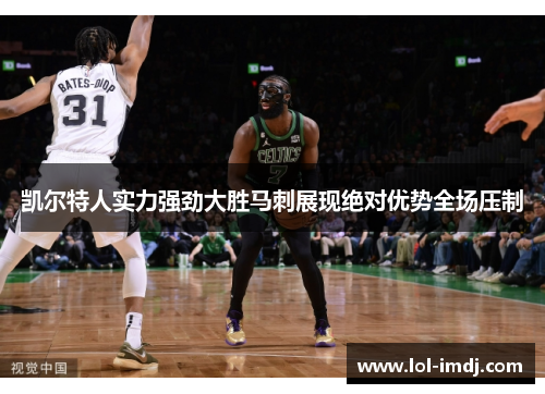 凯尔特人实力强劲大胜马刺展现绝对优势全场压制