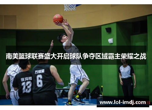 南美篮球联赛盛大开启球队争夺区域霸主荣耀之战