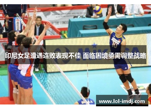 印尼女足遭遇连败表现不佳 面临困境亟需调整战略