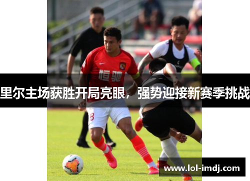 里尔主场获胜开局亮眼，强势迎接新赛季挑战