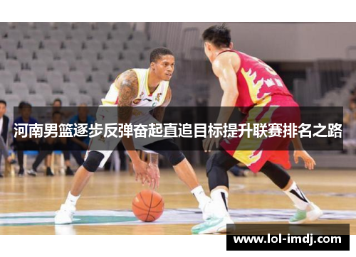 河南男篮逐步反弹奋起直追目标提升联赛排名之路