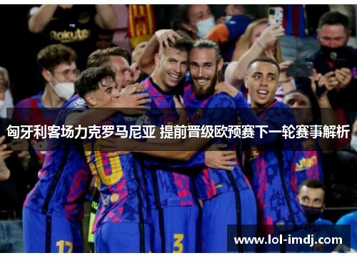 匈牙利客场力克罗马尼亚 提前晋级欧预赛下一轮赛事解析