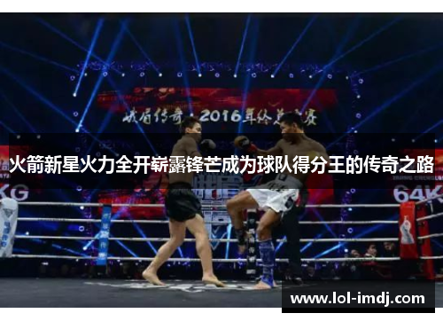 火箭新星火力全开崭露锋芒成为球队得分王的传奇之路