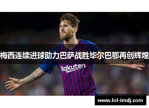 梅西连续进球助力巴萨战胜毕尔巴鄂再创辉煌