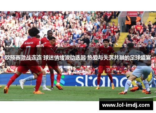 欧预赛激战连连 球迷情绪波动迭起 热爱与失落共融的足球盛宴