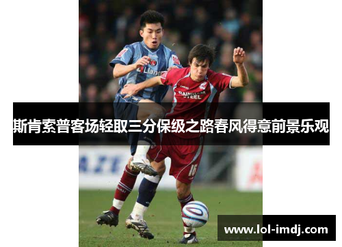 斯肯索普客场轻取三分保级之路春风得意前景乐观