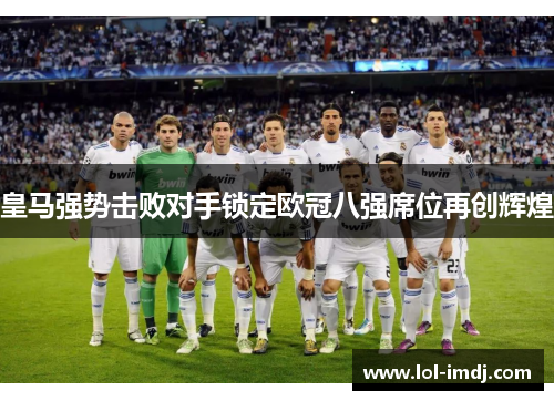 皇马强势击败对手锁定欧冠八强席位再创辉煌