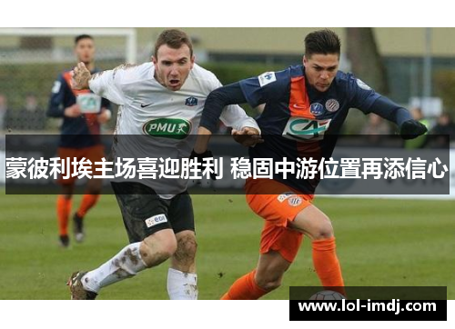 蒙彼利埃主场喜迎胜利 稳固中游位置再添信心