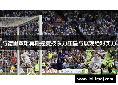 马德里双雄再碰撞竞技队力压皇马展现绝对实力