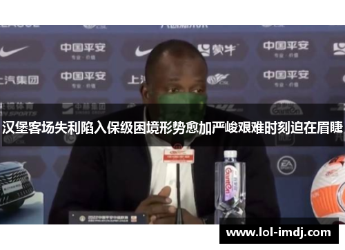 汉堡客场失利陷入保级困境形势愈加严峻艰难时刻迫在眉睫