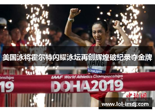 美国泳将霍尔特闪耀泳坛再创辉煌破纪录夺金牌