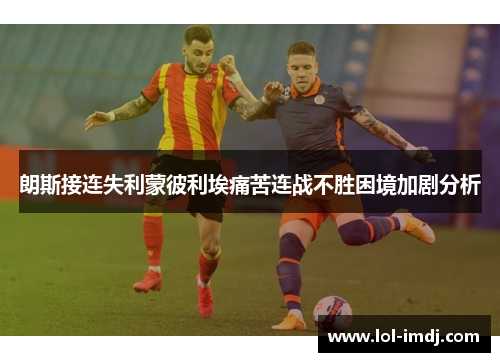 朗斯接连失利蒙彼利埃痛苦连战不胜困境加剧分析