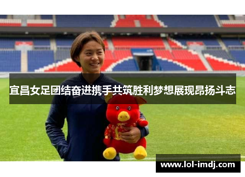 宜昌女足团结奋进携手共筑胜利梦想展现昂扬斗志