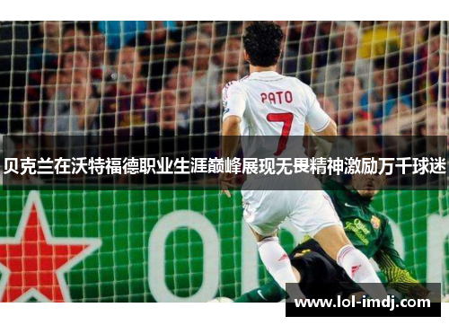 贝克兰在沃特福德职业生涯巅峰展现无畏精神激励万千球迷