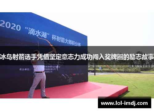 冰岛射箭选手凭借坚定意志力成功闯入奖牌圈的励志故事