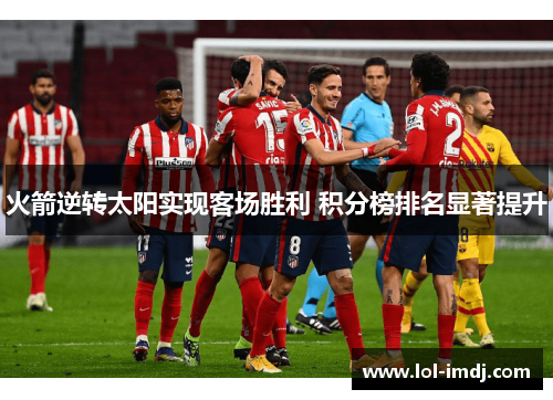 火箭逆转太阳实现客场胜利 积分榜排名显著提升
