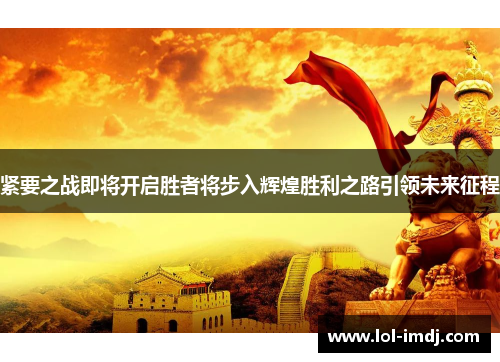 紧要之战即将开启胜者将步入辉煌胜利之路引领未来征程