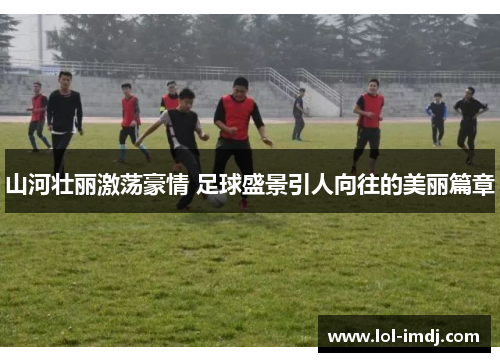 山河壮丽激荡豪情 足球盛景引人向往的美丽篇章