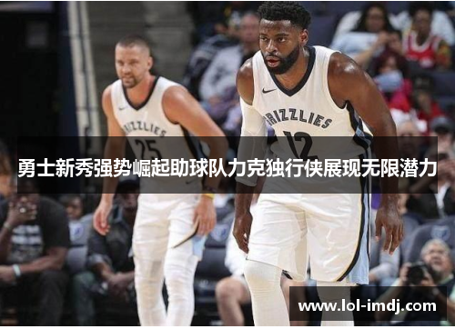 勇士新秀强势崛起助球队力克独行侠展现无限潜力