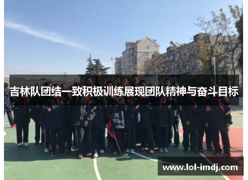 吉林队团结一致积极训练展现团队精神与奋斗目标