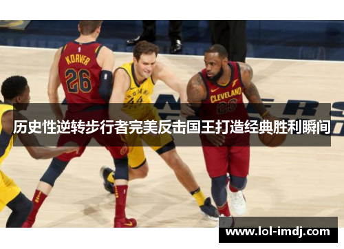 历史性逆转步行者完美反击国王打造经典胜利瞬间