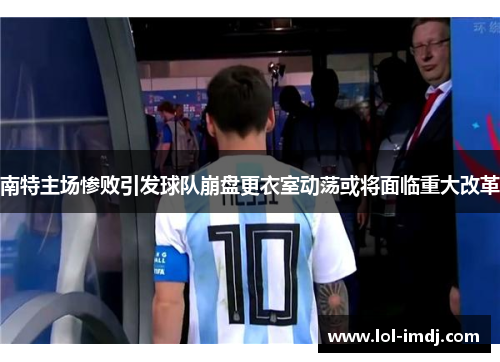 南特主场惨败引发球队崩盘更衣室动荡或将面临重大改革