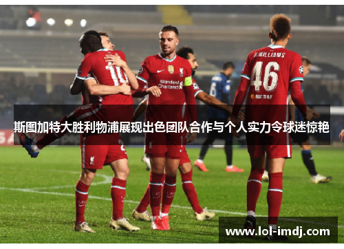 斯图加特大胜利物浦展现出色团队合作与个人实力令球迷惊艳
