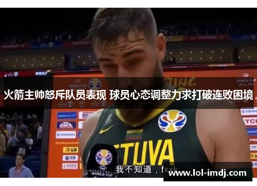 火箭主帅怒斥队员表现 球员心态调整力求打破连败困境