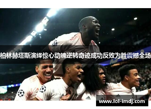 柏林赫塔斯演绎惊心动魄逆转奇迹成功反败为胜震撼全场