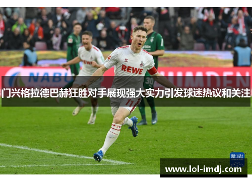 门兴格拉德巴赫狂胜对手展现强大实力引发球迷热议和关注