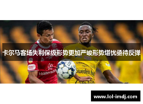 卡尔马客场失利保级形势更加严峻形势堪忧亟待反弹