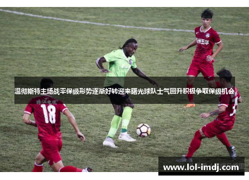 温彻斯特主场战平保级形势逐渐好转迎来曙光球队士气回升积极争取保级机会