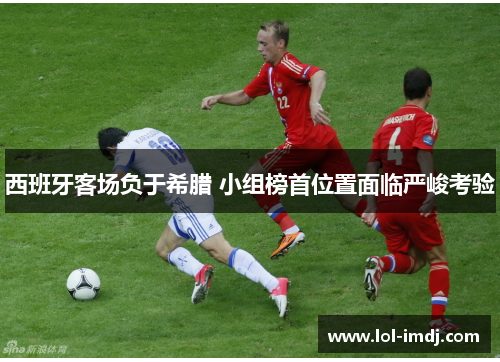 西班牙客场负于希腊 小组榜首位置面临严峻考验