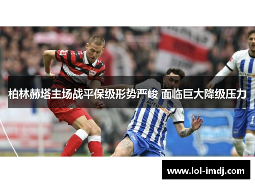 柏林赫塔主场战平保级形势严峻 面临巨大降级压力