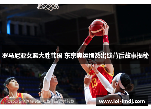 罗马尼亚女篮大胜韩国 东京奥运悄然出线背后故事揭秘