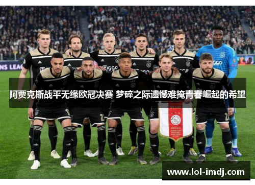 阿贾克斯战平无缘欧冠决赛 梦碎之际遗憾难掩青春崛起的希望